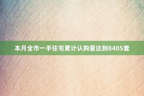 本月全市一手住宅累计认购量达到8405套