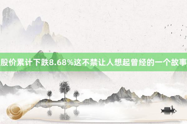 股价累计下跌8.68%这不禁让人想起曾经的一个故事