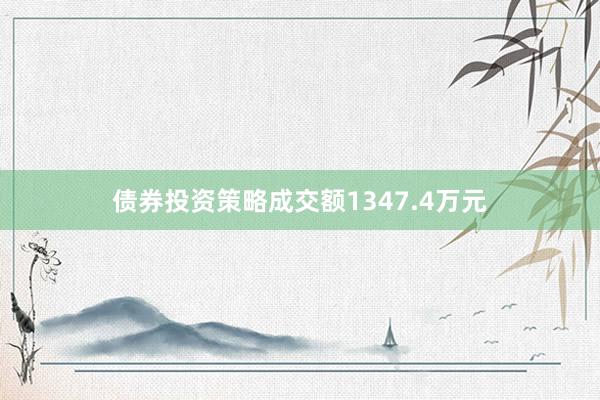 债券投资策略成交额1347.4万元