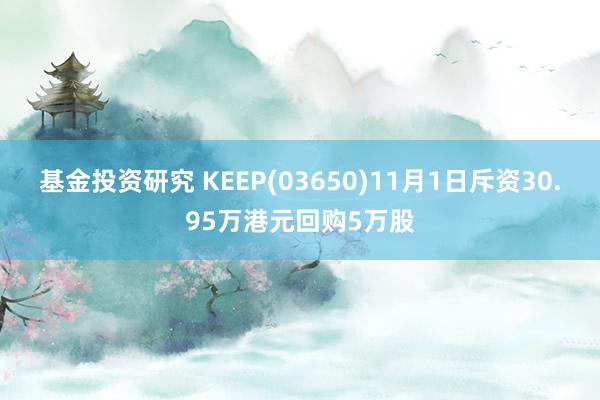 基金投资研究 KEEP(03650)11月1日斥资30.95万港元回购5万股