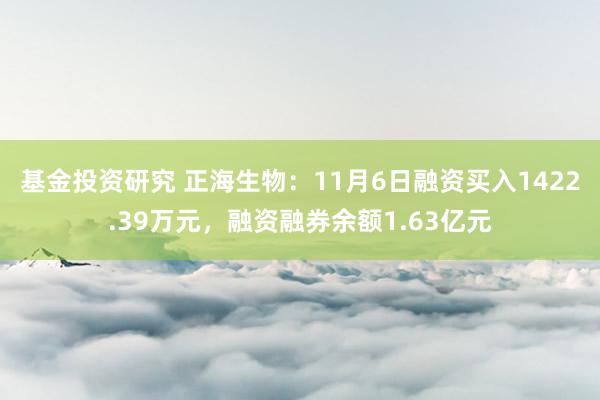 基金投资研究 正海生物：11月6日融资买入1422.39万元，融资融券余额1.63亿元