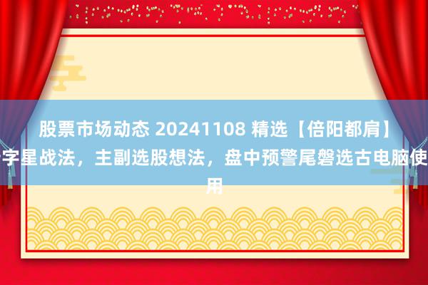 股票市场动态 20241108 精选【倍阳都肩】十字星战法，主副选股想法，盘中预警尾磐选古电脑使用