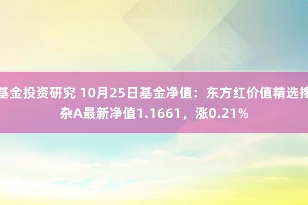 基金投资研究 10月25日基金净值：东方红价值精选搀杂A最新净值1.1661，涨0.21%