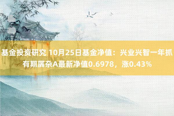 基金投资研究 10月25日基金净值：兴业兴智一年抓有期羼杂A最新净值0.6978，涨0.43%