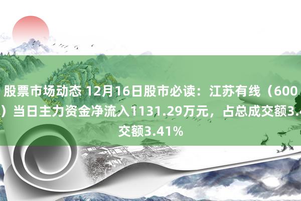 股票市场动态 12月16日股市必读：江苏有线（600959）当日主力资金净流入1131.29万元，占总成交额3.41%