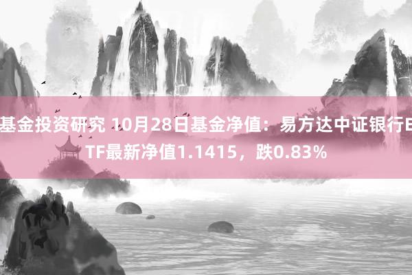 基金投资研究 10月28日基金净值：易方达中证银行ETF最新净值1.1415，跌0.83%