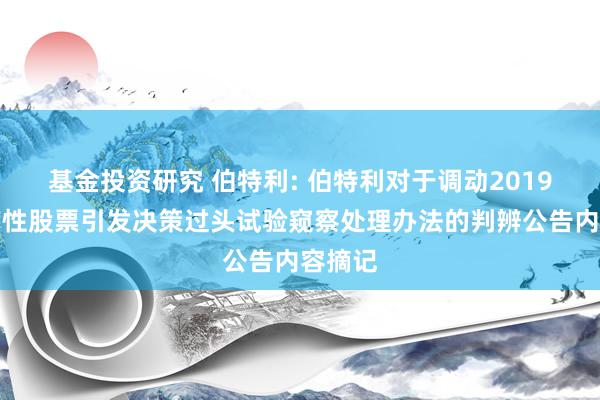 基金投资研究 伯特利: 伯特利对于调动2019年适度性股票引发决策过头试验窥察处理办法的判辨公告内容摘记