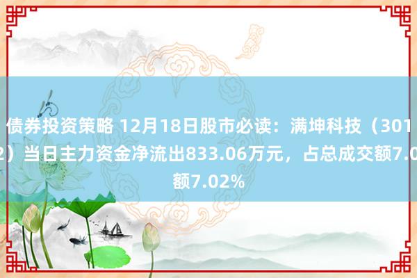 债券投资策略 12月18日股市必读：满坤科技（301132）当日主力资金净流出833.06万元，占总成交额7.02%