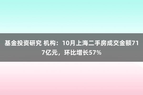 基金投资研究 机构：10月上海二手房成交金额717亿元，环比增长57%