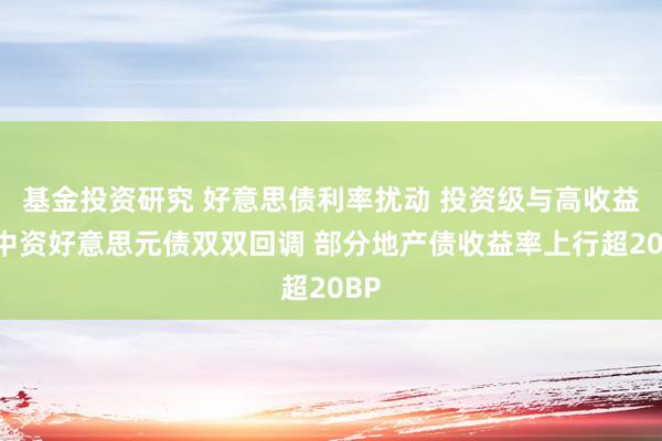 基金投资研究 好意思债利率扰动 投资级与高收益级中资好意思元债双双回调 部分地产债收益率上行超20BP