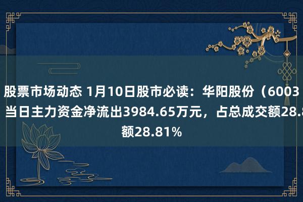 股票市场动态 1月10日股市必读：华阳股份（600348）当日主力资金净流出3984.65万元，占总成交额28.81%