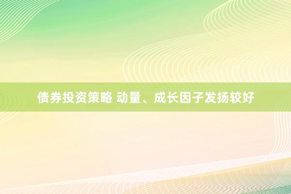 债券投资策略 动量、成长因子发扬较好