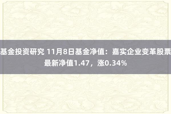 基金投资研究 11月8日基金净值：嘉实企业变革股票最新净值1.47，涨0.34%