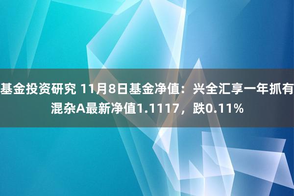 基金投资研究 11月8日基金净值：兴全汇享一年抓有混杂A最新净值1.1117，跌0.11%