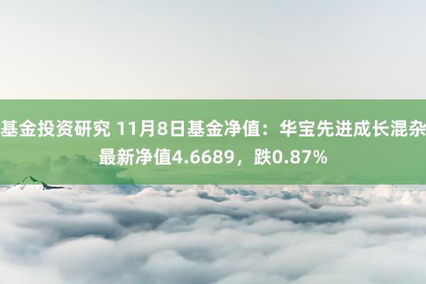 基金投资研究 11月8日基金净值：华宝先进成长混杂最新净值4.6689，跌0.87%