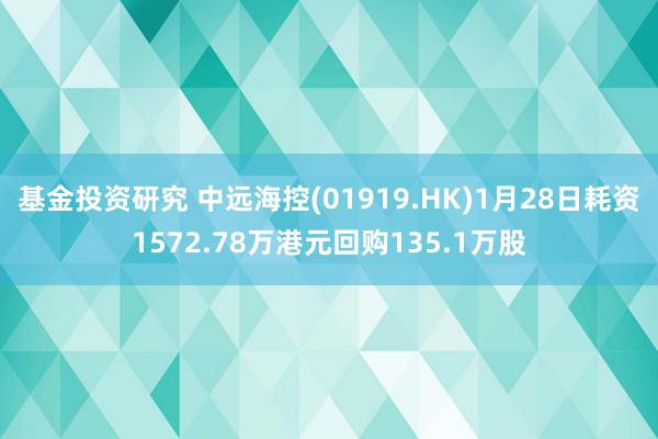 基金投资研究 中远海控(01919.HK)1月28日耗资1572.78万港元回购135.1万股