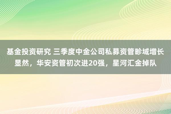 基金投资研究 三季度中金公司私募资管畛域增长显然，华安资管初次进20强，星河汇金掉队