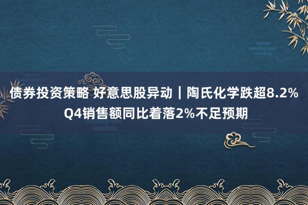 债券投资策略 好意思股异动｜陶氏化学跌超8.2% Q4销售额同比着落2%不足预期