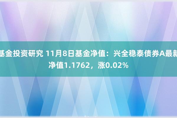 基金投资研究 11月8日基金净值：兴全稳泰债券A最新净值1.1762，涨0.02%