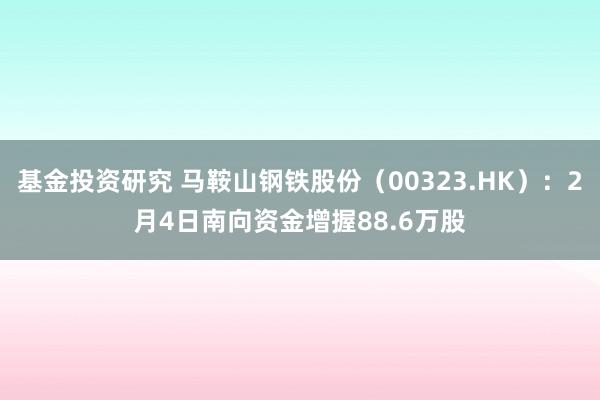 基金投资研究 马鞍山钢铁股份（00323.HK）：2月4日南向资金增握88.6万股