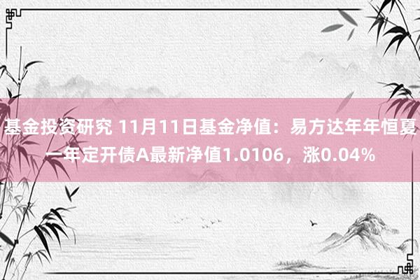 基金投资研究 11月11日基金净值：易方达年年恒夏一年定开债A最新净值1.0106，涨0.04%