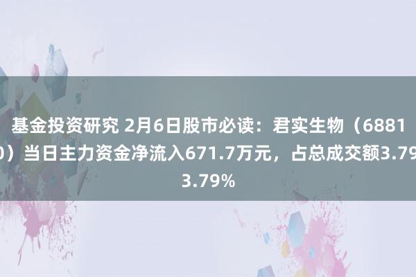 基金投资研究 2月6日股市必读：君实生物（688180）当日主力资金净流入671.7万元，占总成交额3.79%