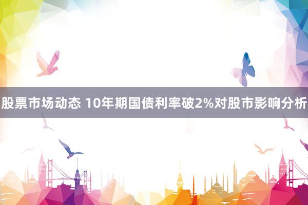 股票市场动态 10年期国债利率破2%对股市影响分析