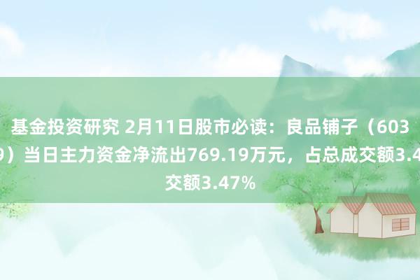 基金投资研究 2月11日股市必读：良品铺子（603719）当日主力资金净流出769.19万元，占总成交额3.47%