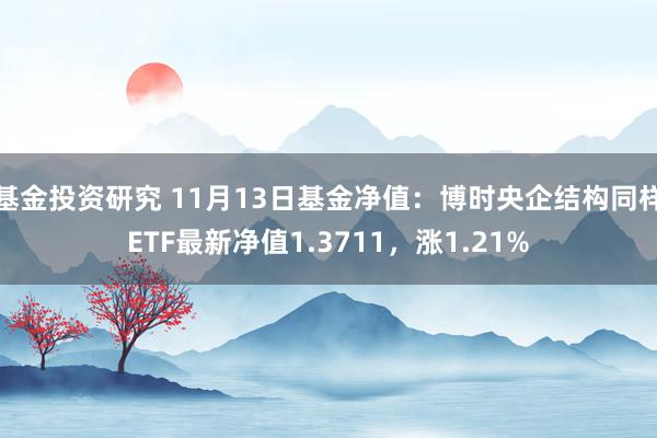 基金投资研究 11月13日基金净值：博时央企结构同样ETF最新净值1.3711，涨1.21%