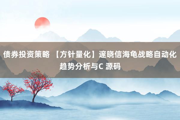 债券投资策略 【方针量化】邃晓信海龟战略自动化趋势分析与C 源码