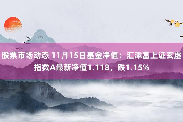 股票市场动态 11月15日基金净值：汇添富上证玄虚指数A最新净值1.118，跌1.15%