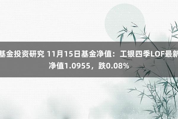 基金投资研究 11月15日基金净值：工银四季LOF最新净值1.0955，跌0.08%