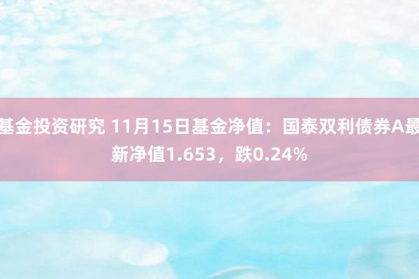 基金投资研究 11月15日基金净值：国泰双利债券A最新净值1.653，跌0.24%