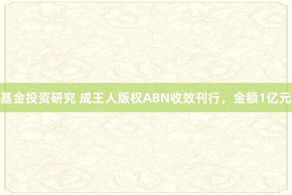 基金投资研究 成王人版权ABN收效刊行，金额1亿元