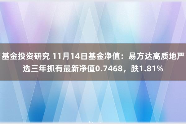 基金投资研究 11月14日基金净值：易方达高质地严选三年抓有最新净值0.7468，跌1.81%