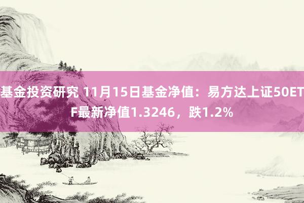 基金投资研究 11月15日基金净值：易方达上证50ETF最新净值1.3246，跌1.2%