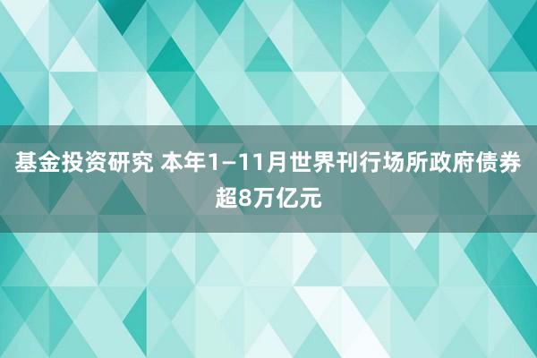 基金投资研究 本年1—11月世界刊行场所政府债券超8万亿元