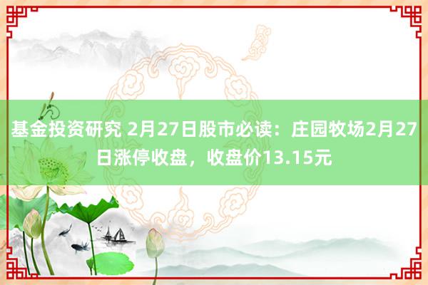 基金投资研究 2月27日股市必读：庄园牧场2月27日涨停收盘，收盘价13.15元