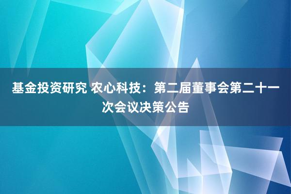 基金投资研究 农心科技：第二届董事会第二十一次会议决策公告