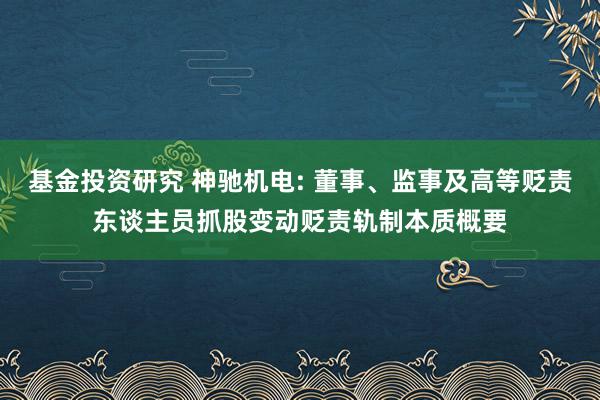 基金投资研究 神驰机电: 董事、监事及高等贬责东谈主员抓股变动贬责轨制本质概要