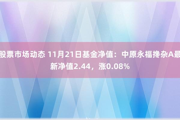 股票市场动态 11月21日基金净值：中原永福搀杂A最新净值2.44，涨0.08%