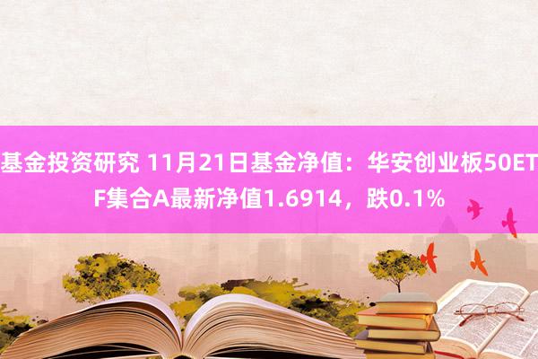 基金投资研究 11月21日基金净值：华安创业板50ETF集合A最新净值1.6914，跌0.1%