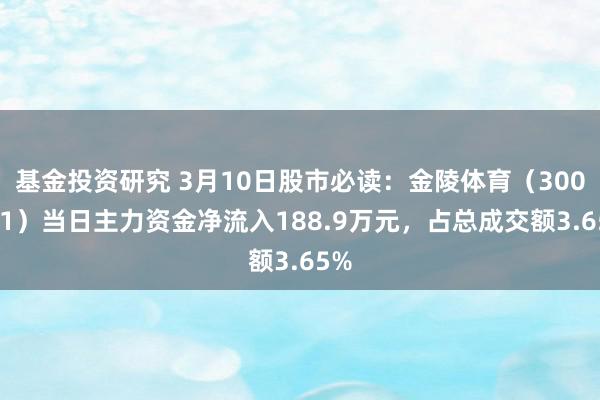 基金投资研究 3月10日股市必读：金陵体育（300651）当日主力资金净流入188.9万元，占总成交额3.65%