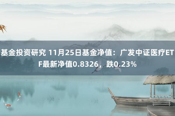 基金投资研究 11月25日基金净值：广发中证医疗ETF最新净值0.8326，跌0.23%