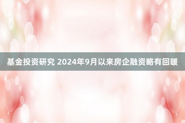 基金投资研究 2024年9月以来房企融资略有回暖