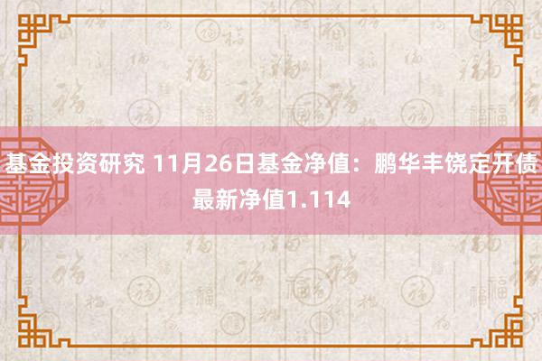 基金投资研究 11月26日基金净值：鹏华丰饶定开债最新净值1.114