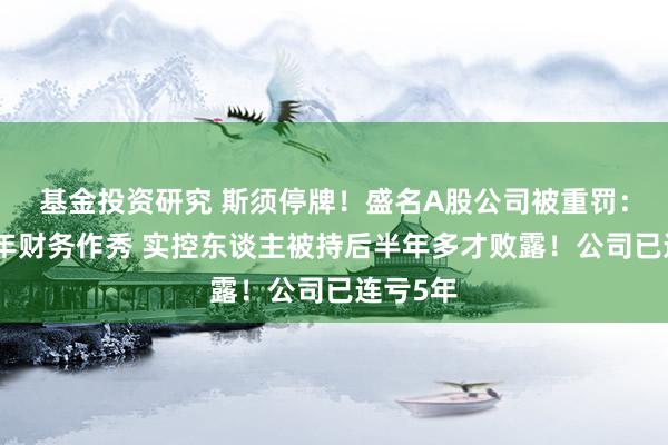 基金投资研究 斯须停牌！盛名A股公司被重罚：都集多年财务作秀 实控东谈主被持后半年多才败露！公司已连亏5年