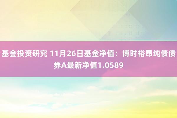 基金投资研究 11月26日基金净值：博时裕昂纯债债券A最新净值1.0589