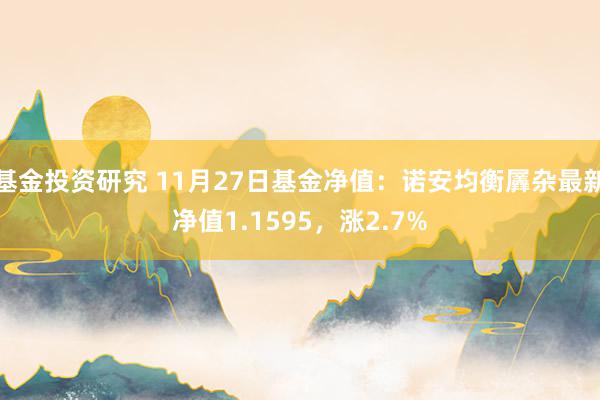 基金投资研究 11月27日基金净值：诺安均衡羼杂最新净值1.1595，涨2.7%